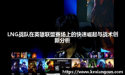 LNG战队在英雄联盟赛场上的快速崛起与战术创新分析