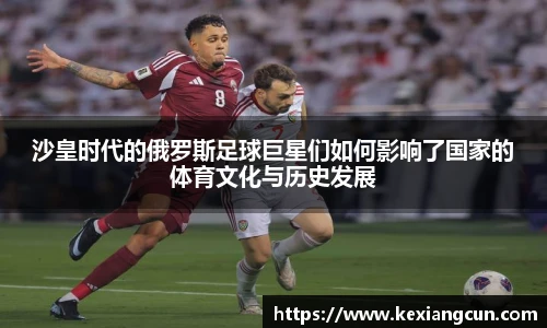 沙皇时代的俄罗斯足球巨星们如何影响了国家的体育文化与历史发展